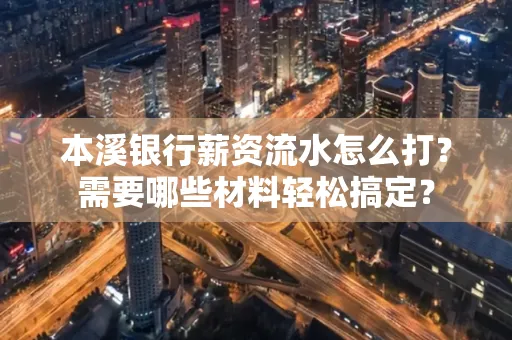 本溪银行薪资流水怎么打？需要哪些材料轻松搞定？